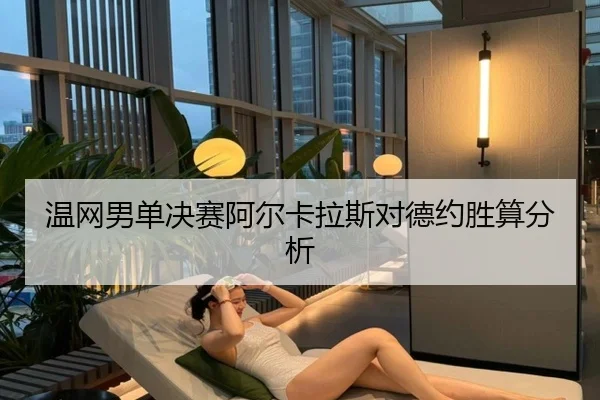 温网男单决赛阿尔卡拉斯对德约胜算分析